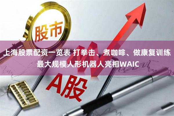 上海股票配资一览表 打拳击、煮咖啡、做康复训练 最大规模人形机器人亮相WAIC