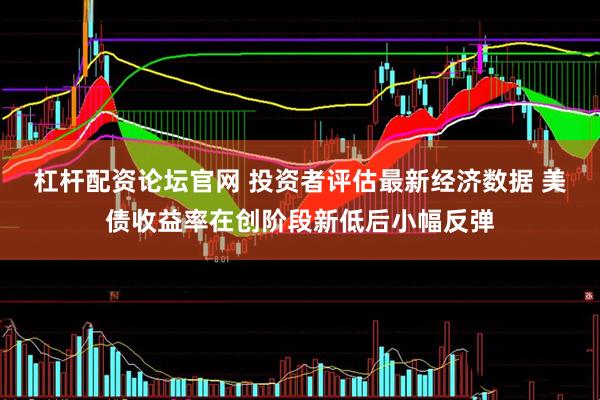 杠杆配资论坛官网 投资者评估最新经济数据 美债收益率在创阶段新低后小幅反弹