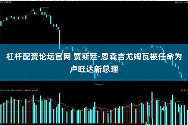 杠杆配资论坛官网 贾斯廷·恩森吉尤姆瓦被任命为卢旺达新总理