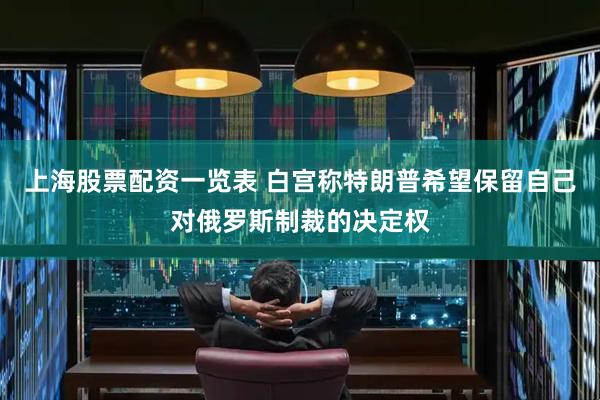 上海股票配资一览表 白宫称特朗普希望保留自己对俄罗斯制裁的决定权