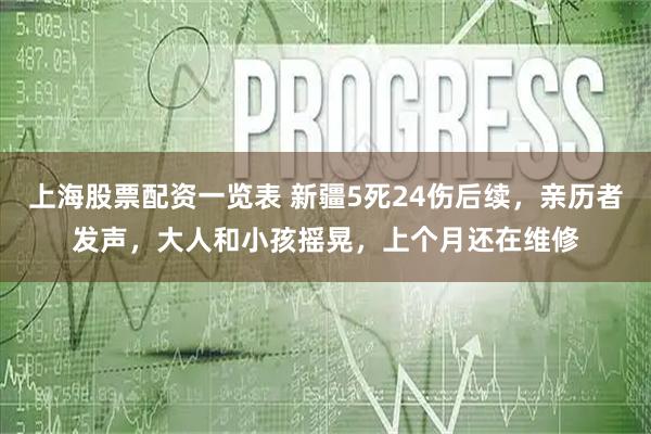 上海股票配资一览表 新疆5死24伤后续，亲历者发声，大人和小孩摇晃，上个月还在维修