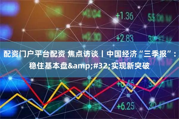 配资门户平台配资 焦点访谈丨中国经济“三季报”：稳住基本盘 实现新突破