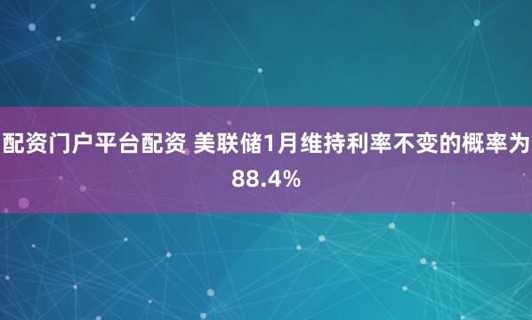 配资门户平台配资 美联储1月维持利率不变的概率为88.4%