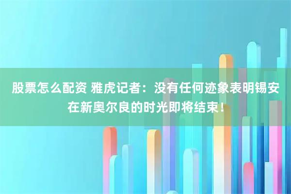 股票怎么配资 雅虎记者：没有任何迹象表明锡安在新奥尔良的时光即将结束！