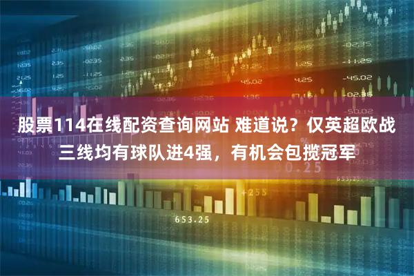 股票114在线配资查询网站 难道说？仅英超欧战三线均有球队进4强，有机会包揽冠军