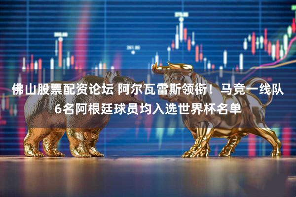 佛山股票配资论坛 阿尔瓦雷斯领衔！马竞一线队6名阿根廷球员均入选世界杯名单