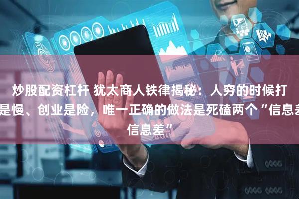 炒股配资杠杆 犹太商人铁律揭秘：人穷的时候打工是慢、创业是险，唯一正确的做法是死磕两个“信息差”