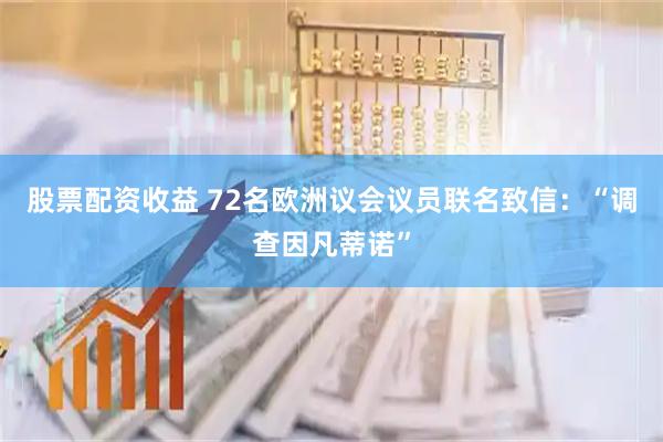 股票配资收益 72名欧洲议会议员联名致信：“调查因凡蒂诺”