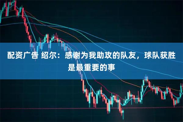 配资广告 绍尔：感谢为我助攻的队友，球队获胜是最重要的事